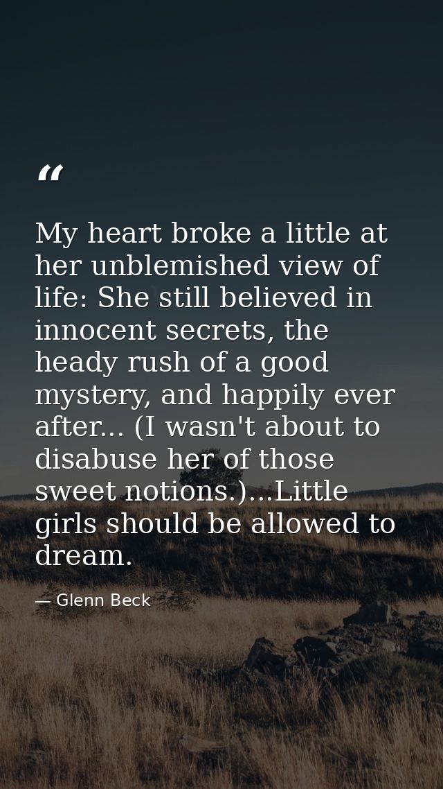My heart broke a little at her unblemished view of life: She still believed in innocent secrets, the heady rush of a goo — Glenn Beck