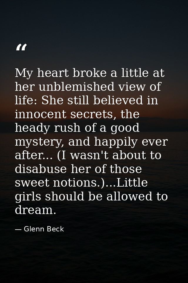 My heart broke a little at her unblemished view of life: She still believed in innocent secrets, the heady rush of a goo — Glenn Beck