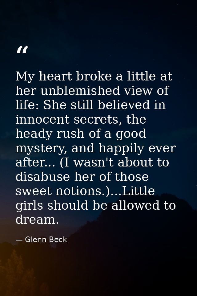 My heart broke a little at her unblemished view of life: She still believed in innocent secrets, the heady rush of a goo — Glenn Beck