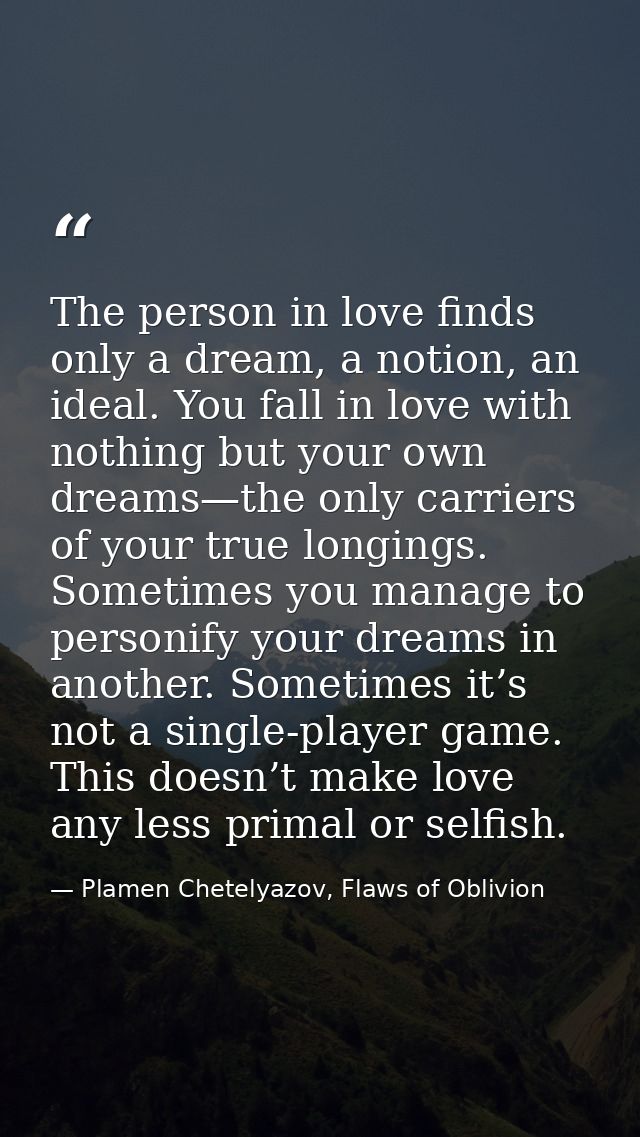 The person in love finds only a dream, a notion, an ideal. You fall in love with nothing but your own dreams—the only ca — Plamen Chetelyazov, Flaws of Oblivion