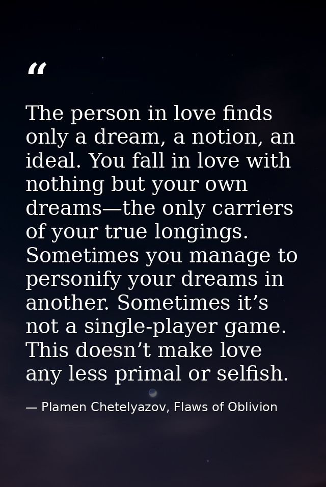 The person in love finds only a dream, a notion, an ideal. You fall in love with nothing but your own dreams—the only ca — Plamen Chetelyazov, Flaws of Oblivion
