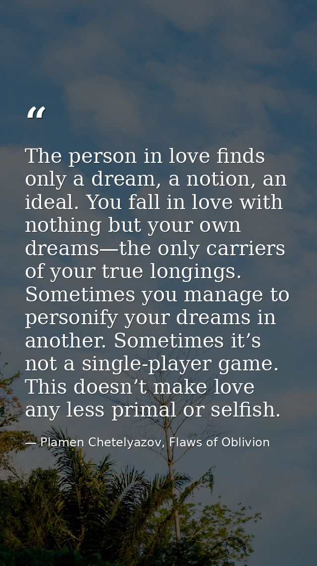 The person in love finds only a dream, a notion, an ideal. You fall in love with nothing but your own dreams—the only ca — Plamen Chetelyazov, Flaws of Oblivion