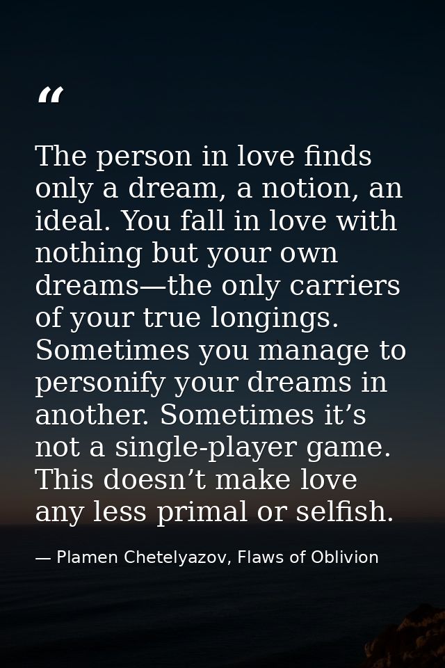 The person in love finds only a dream, a notion, an ideal. You fall in love with nothing but your own dreams—the only ca — Plamen Chetelyazov, Flaws of Oblivion