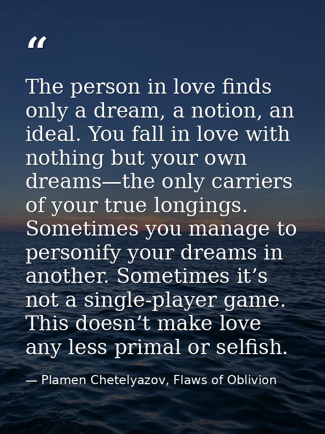 The person in love finds only a dream, a notion, an ideal. You fall in love with nothing but your own dreams—the only ca — Plamen Chetelyazov, Flaws of Oblivion