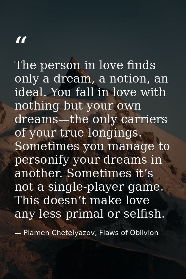 The person in love finds only a dream, a notion, an ideal. You fall in love with nothing but your own dreams—the only ca — Plamen Chetelyazov, Flaws of Oblivion