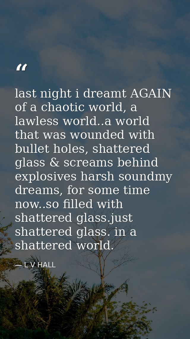 last night i dreamt AGAIN of a chaotic world, a lawless world..a world that was wounded with bullet holes, shattered gla — L V HALL