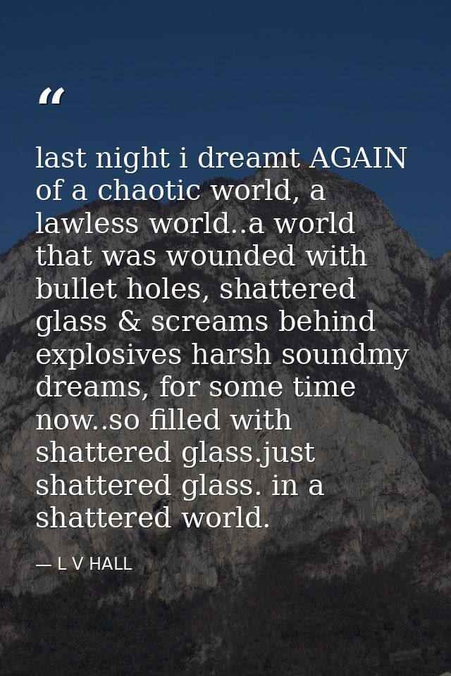 last night i dreamt AGAIN of a chaotic world, a lawless world..a world that was wounded with bullet holes, shattered gla — L V HALL
