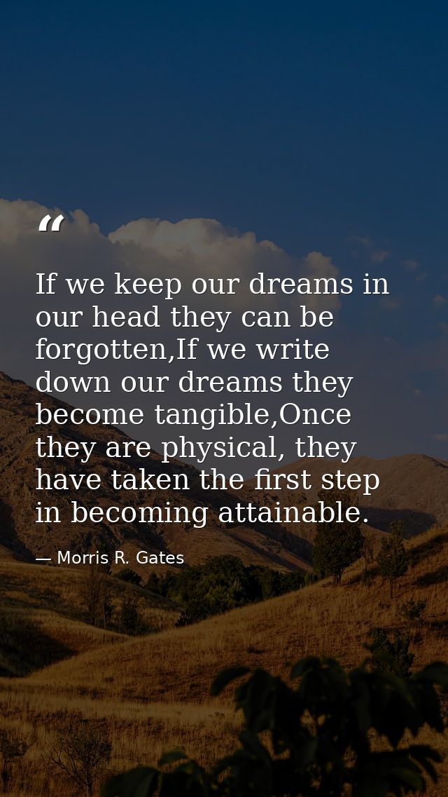 If we keep our dreams in our head they can be forgotten,If we write down our dreams they become tangible,Once they are p — Morris R. Gates
