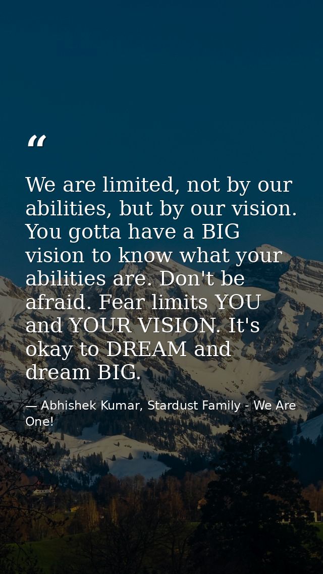 We are limited, not by our abilities, but by our vision. You gotta have a BIG vision to know what your abilities are. Do — Abhishek Kumar, Stardust Family - We Are One!