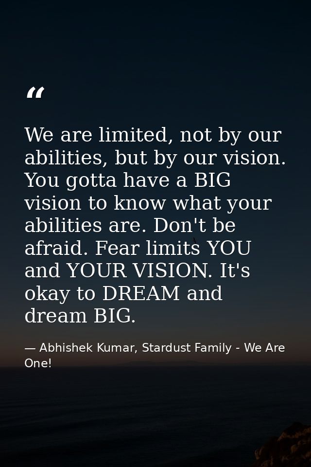 We are limited, not by our abilities, but by our vision. You gotta have a BIG vision to know what your abilities are. Do — Abhishek Kumar, Stardust Family - We Are One!