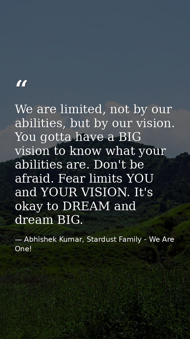 We are limited, not by our abilities, but by our vision. You gotta have a BIG vision to know what your abilities are. Do — Abhishek Kumar, Stardust Family - We Are One!