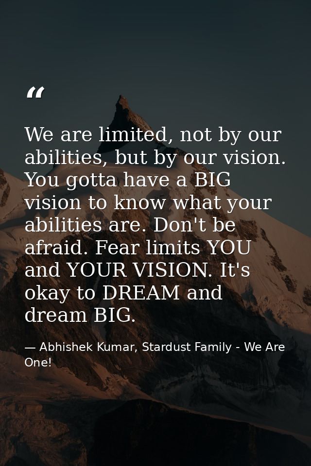 We are limited, not by our abilities, but by our vision. You gotta have a BIG vision to know what your abilities are. Do — Abhishek Kumar, Stardust Family - We Are One!