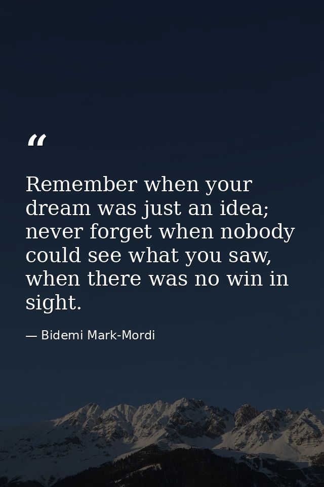 Remember when your dream was just an idea; never forget when nobody could see what you saw, when there was no win in sig — Bidemi Mark-Mordi