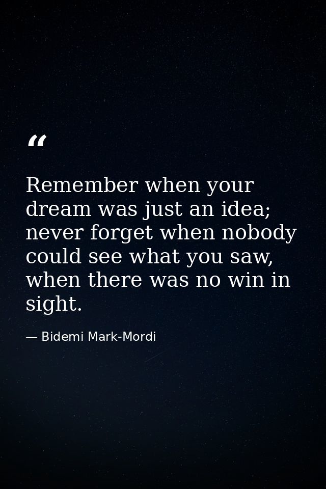 Remember when your dream was just an idea; never forget when nobody could see what you saw, when there was no win in sig — Bidemi Mark-Mordi