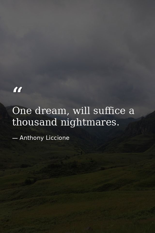 One dream, will suffice a thousand nightmares. — Anthony Liccione