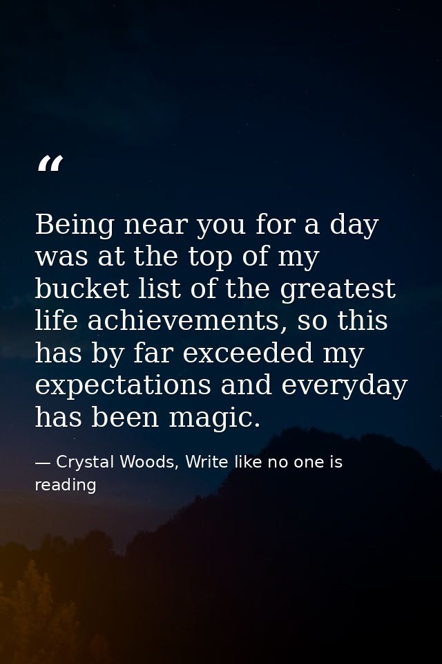 Being near you for a day was at the top of my bucket list of the greatest life achievements, so this has by far exceeded — Crystal Woods, Write like no one is reading