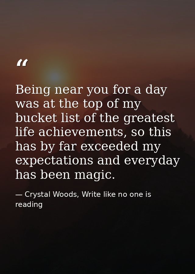 Being near you for a day was at the top of my bucket list of the greatest life achievements, so this has by far exceeded — Crystal Woods, Write like no one is reading
