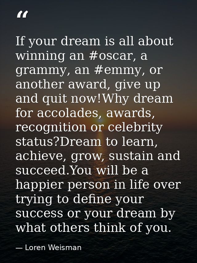 If your dream is all about winning an ‪#oscar‬, a ‪‎grammy‬, an ‪#emmy‬, or another award, give up and quit now!Why drea — Loren Weisman