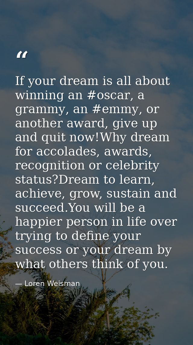 If your dream is all about winning an ‪#oscar‬, a ‪‎grammy‬, an ‪#emmy‬, or another award, give up and quit now!Why drea — Loren Weisman