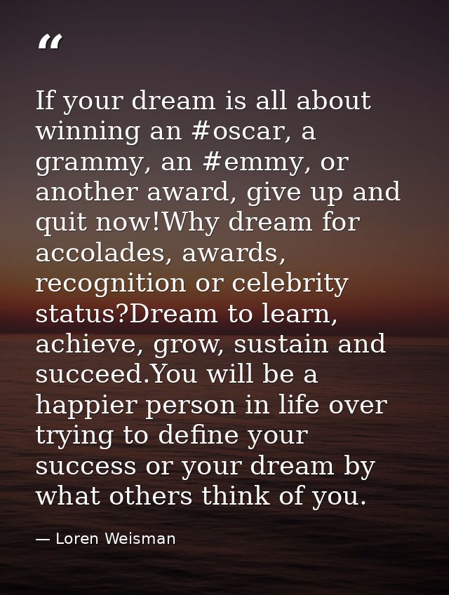 If your dream is all about winning an ‪#oscar‬, a ‪‎grammy‬, an ‪#emmy‬, or another award, give up and quit now!Why drea — Loren Weisman