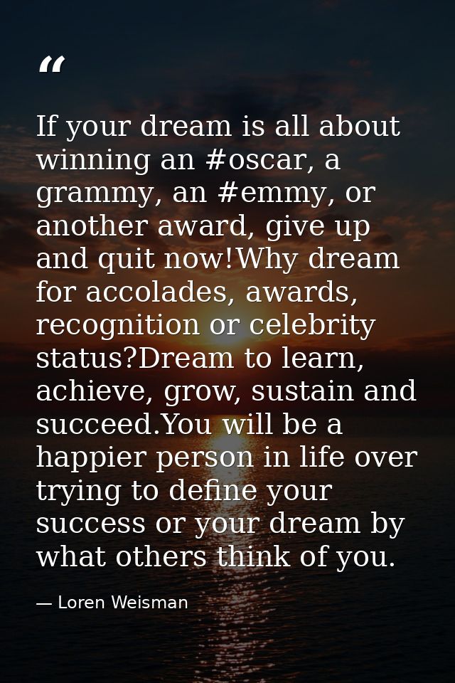 If your dream is all about winning an ‪#oscar‬, a ‪‎grammy‬, an ‪#emmy‬, or another award, give up and quit now!Why drea — Loren Weisman