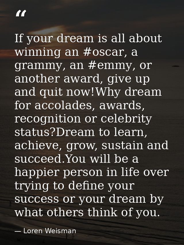 If your dream is all about winning an ‪#oscar‬, a ‪‎grammy‬, an ‪#emmy‬, or another award, give up and quit now!Why drea — Loren Weisman