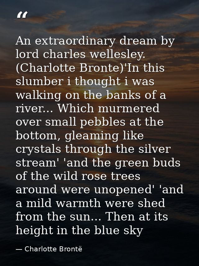 An extraordinary dream by lord charles wellesley. (Charlotte Bronte)'In this slumber i thought i was walking on the bank — Charlotte Brontë