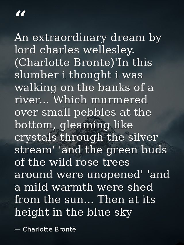 An extraordinary dream by lord charles wellesley. (Charlotte Bronte)'In this slumber i thought i was walking on the bank — Charlotte Brontë