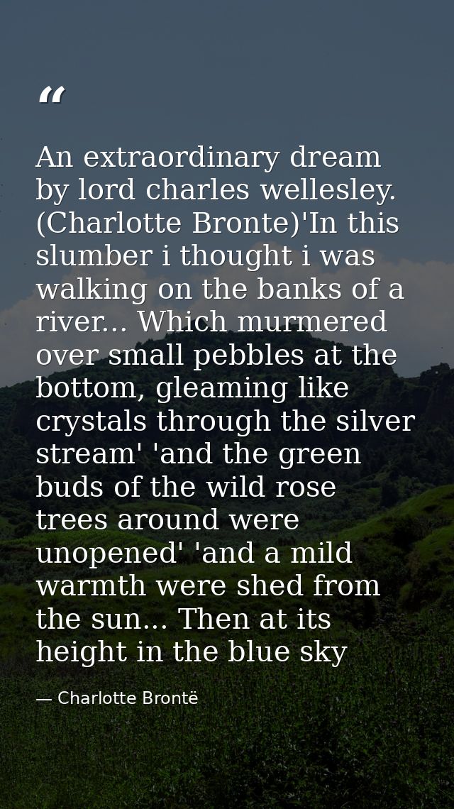 An extraordinary dream by lord charles wellesley. (Charlotte Bronte)'In this slumber i thought i was walking on the bank — Charlotte Brontë