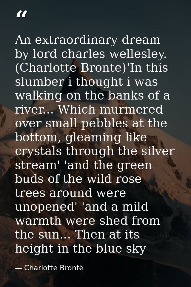 An extraordinary dream by lord charles wellesley. (Charlotte Bronte)'In this slumber i thought i was walking on the bank — Charlotte Brontë