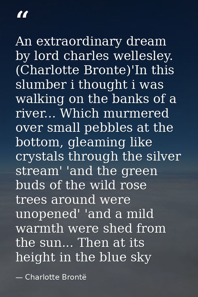 An extraordinary dream by lord charles wellesley. (Charlotte Bronte)'In this slumber i thought i was walking on the bank — Charlotte Brontë