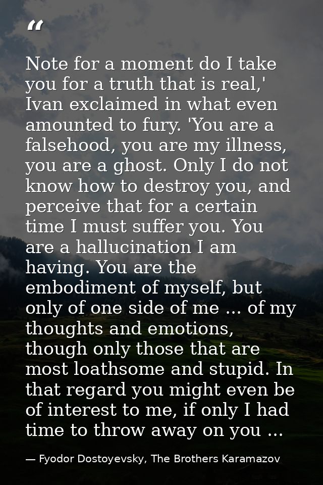 Note for a moment do I take you for a truth that is real,' Ivan exclaimed in what even amounted to fury. 'You are a fals — Fyodor Dostoyevsky, The Brothers Karamazov