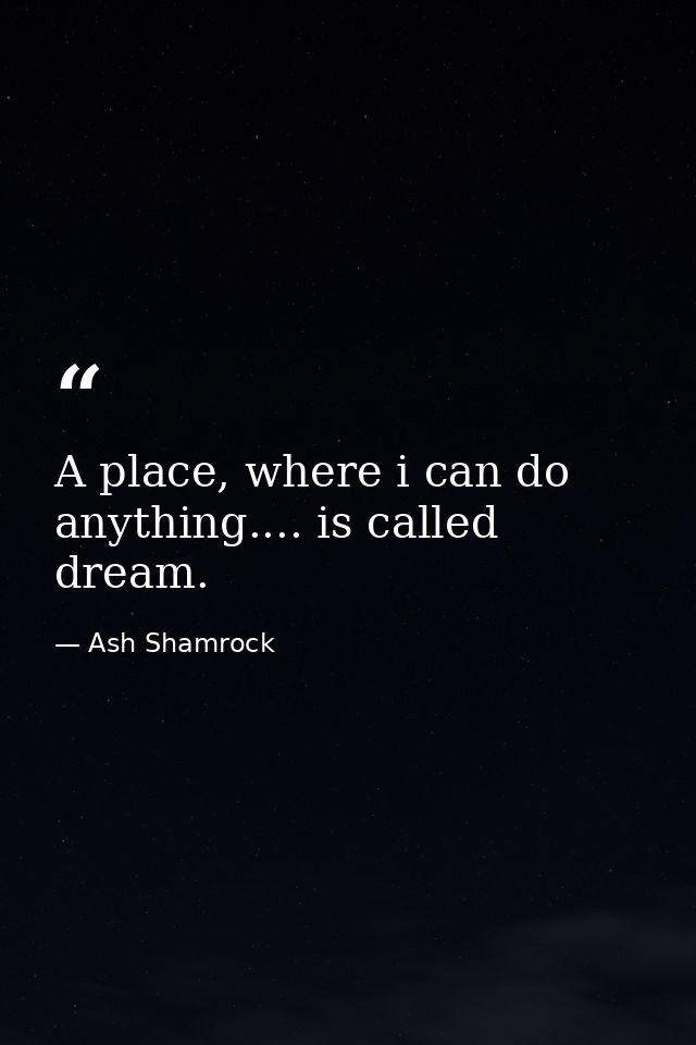 A place, where i can do anything.... is called dream. — Ash Shamrock