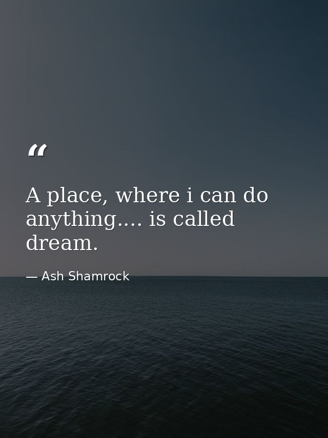 A place, where i can do anything.... is called dream. — Ash Shamrock