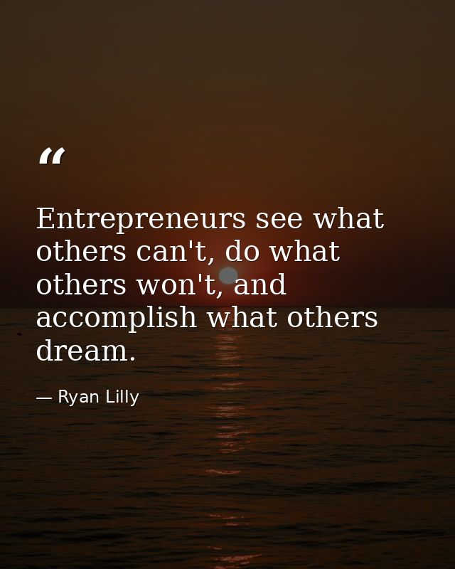 Entrepreneurs see what others can't, do what others won't, and accomplish what others dream. — Ryan Lilly