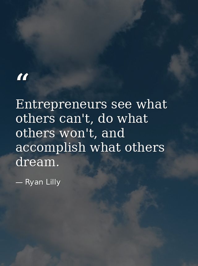 Entrepreneurs see what others can't, do what others won't, and accomplish what others dream. — Ryan Lilly