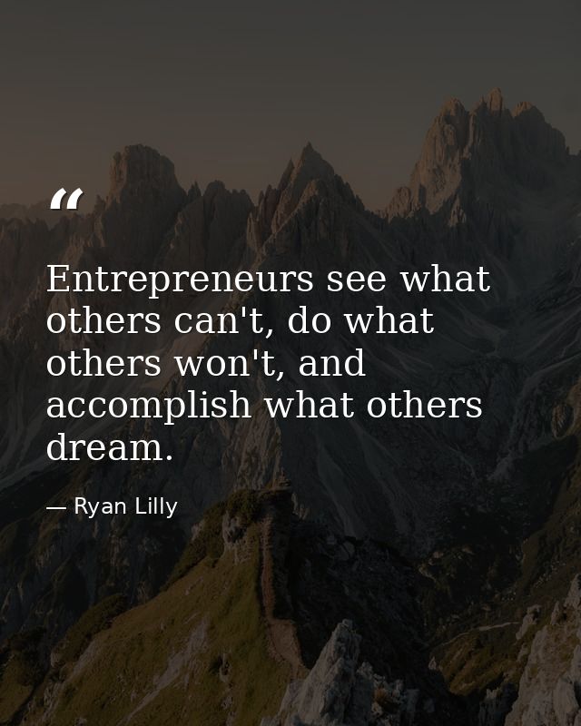Entrepreneurs see what others can't, do what others won't, and accomplish what others dream. — Ryan Lilly
