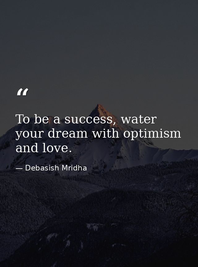 To be a success, water your dream with optimism and love. — Debasish Mridha