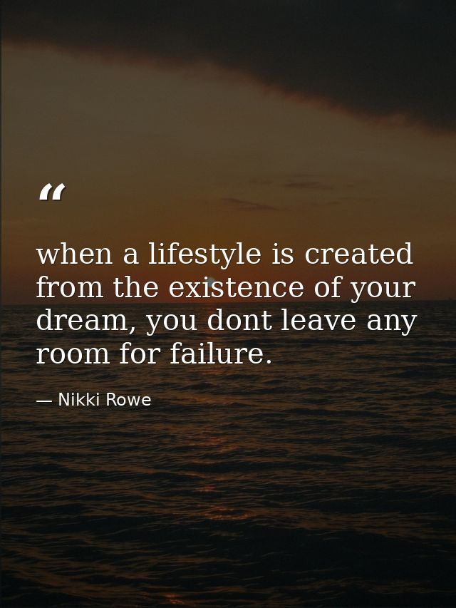 when a lifestyle is created from the existence of your dream, you dont leave any room for failure. — Nikki Rowe