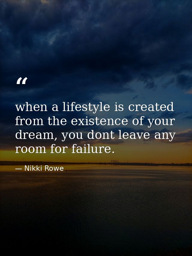 when a lifestyle is created from the existence of your dream, you dont leave any room for failure. — Nikki Rowe