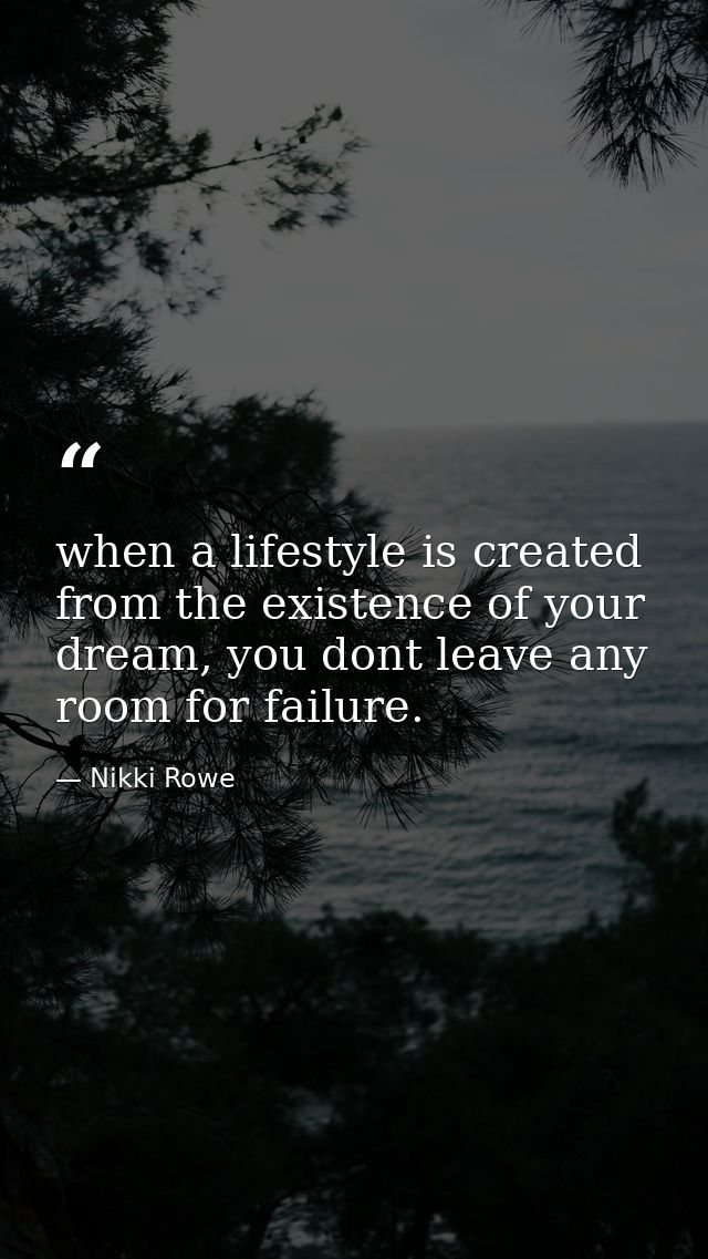 when a lifestyle is created from the existence of your dream, you dont leave any room for failure. — Nikki Rowe