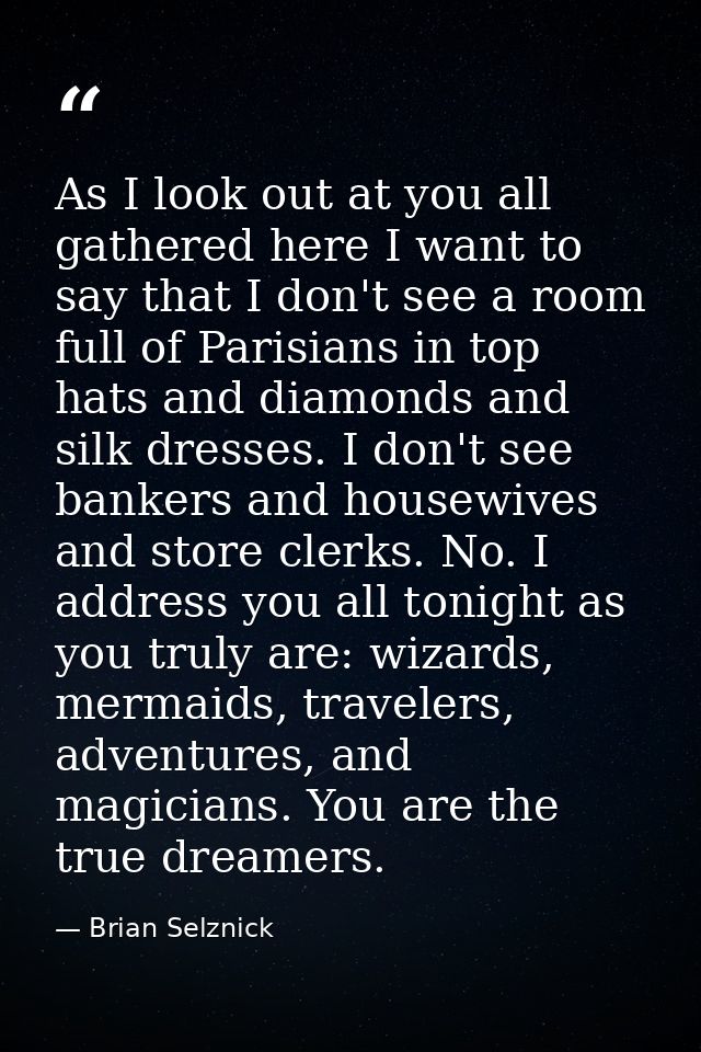 As I look out at you all gathered here I want to say that I don't see a room full of Parisians in top hats and diamonds  — Brian Selznick