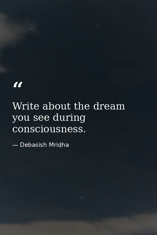 Write about the dream you see during consciousness. — Debasish Mridha