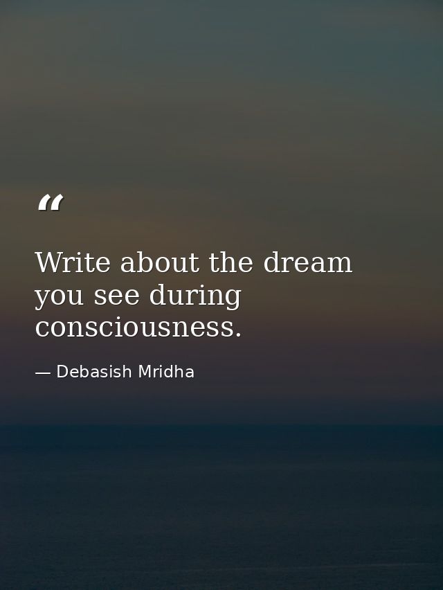 Write about the dream you see during consciousness. — Debasish Mridha