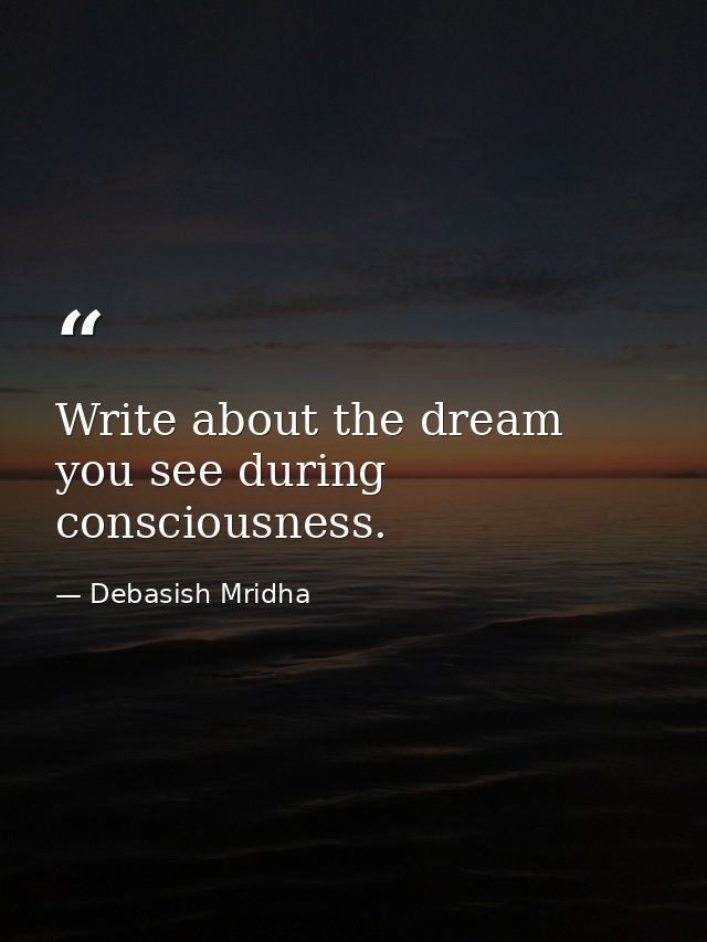Write about the dream you see during consciousness. — Debasish Mridha