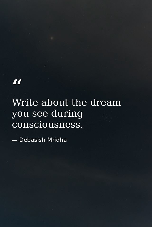 Write about the dream you see during consciousness. — Debasish Mridha
