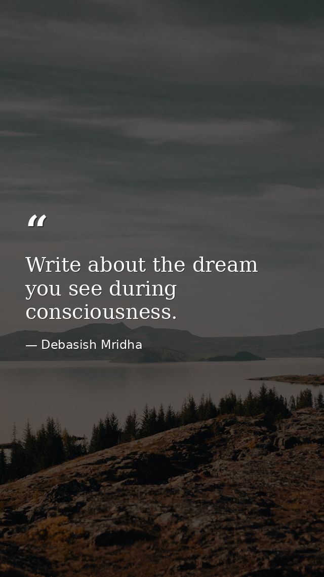 Write about the dream you see during consciousness. — Debasish Mridha
