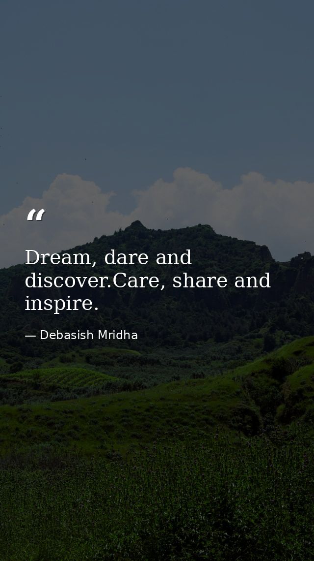 Dream, dare and discover.Care, share and inspire. — Debasish Mridha