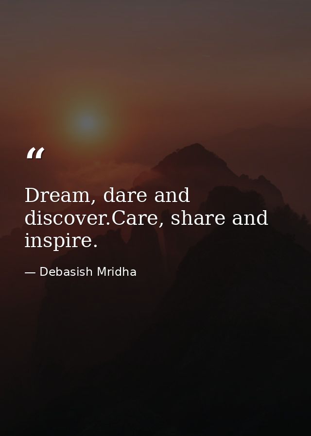 Dream, dare and discover.Care, share and inspire. — Debasish Mridha