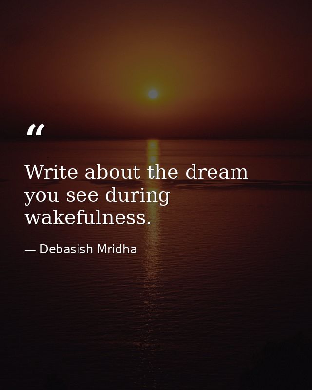 Write about the dream you see during wakefulness. — Debasish Mridha